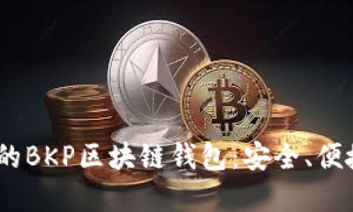 2023年最值得信赖的BKP区块链钱包：安全、便捷与收益的完美结合