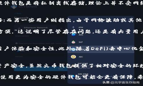火币钱包USDT靠谱吗？全面分析及用户经验分享

火币钱包, USDT, 加密货币, 钱包安全, 数字资产/guanjianci

引言
在加密货币快速发展的时代，数字资产的安全性和可靠性成为每个投资者关注的焦点，尤其是在使用火币钱包存储USDT时，很多用户纷纷在上网搜索“火币钱包USDT靠谱吗？”这样的问题。随着数字货币的普及，交易所和钱包的选择也变得尤为重要，因此，了解火币钱包的特点和用户反馈将对潜在用户有着重要意义。

火币钱包基本信息
火币钱包是由火币网推出的一款数字资产钱包，旨在为用户提供一个安全、便捷的存储和管理平台。作为一个老牌的加密货币交易所，火币在全球拥有庞大的用户基础，特别是在亚洲市场表现突出。USDT（Tether）作为一种与美元挂钩的稳定币，广泛用于交易和资金转移，因此很多用户将其存储在火币钱包中。但在决定是否使用之前，用户需要了解一些关键点。

火币钱包的安全性
安全性是数字钱包最为重要的考虑因素。火币钱包采取了多重安全措施，包括冷钱包存储、热钱包分离等策略，旨在保护用户的资产安全。此外，火币经常进行安全审核和漏洞测试，以提高系统的整体安全性。然而，尽管平台采取了多重安全措施，用户自身的安全意识同样重要。例如，用户在设置密码时，应该避免使用简单易猜的个人信息，最好选择包含字母、数字和符号的复杂密码。

用户体验：使用火币钱包的优缺点
用户使用火币钱包的体验可以说是喜忧参半。一方面，火币钱包提供了流畅的用户界面及便捷的操作体验，让新手用户能够快速上手。但是，另一方面，钱包的使用也并非没有问题。某些用户曾反馈，火币钱包在交易高峰期可能会出现延迟现象，导致无法及时完成交易。对于急需流动性或需要快速转账的用户来说，这可能会造成不便。

举个例子，我身边的一位投资者在某次USDT兑换时，由于交易高峰期网络拥堵，导致交易完成时间延长，错过了最佳的市场价格。这种情况下，虽然火币钱包本身并没有问题，但是由于市场因素导致的延迟，用户的投资机会却因此而流失了。

技术支持与客服服务
火币钱包提供全天候的客户支持，用户在遇到问题时可以通过在线客服和邮箱进行咨询。然而，在一些用户反馈中，有人指出，客服的响应速度有时不够及时，导致问题解决的效率不高。这对于那些急需帮助的用户来说，确实是一个不小的缺陷。因此，虽然火币钱包在技术层面上提供了可靠的服务，但在用户体验方面还有进一步提升的空间。

火币钱包与其他钱包的比较
市场上存在许多不同类型的数字钱包，包括硬件钱包、软件钱包和交易所钱包。火币钱包属于交易所钱包，尽管提供了许多便利性，但与硬件钱包相比安全性仍有差距。硬件钱包是将私钥离线存储，理论上并不受网络攻击的影响。对于大额资产的存储，使用硬件钱包往往被认为是更为安全的选择。但对于频繁交易的小额资产，火币钱包的便捷性无疑使得其成为不少用户的首选。

用户反馈与社区评价
从各大论坛和社交平台的反馈来看，火币钱包的用户基础颇为庞大，但不同用户对其评价各异。有的用户表示，火币钱包让他们的投资变得更加简单、快捷，操作界面友好；而另一些用户则指出，由于网络波动或其他因素，交易时常出现不稳定的情况，影响投资体验。

在投资社区中，一位用户分享了他的体验：“我使用火币钱包已经有一年多了，总体来说，我觉得它还不错，尽管偶尔也会遇到迟滞的问题，但在管理USDT方面，它确实很方便。”这说明了尽管存在问题，还是有大量用户愿意继续使用火币钱包，这也反映出其品牌影响力和市场地位。

火币钱包的未来发展趋势
随着区块链技术的不断发展，用户对钱包的需求日益增加。为了满足不断变化的市场需求，火币钱包也在不断其服务。例如，未来可能会更多地引入人工智能技术，提高用户体验和安全性。此外，随着DeFi（去中心化金融）的发展，火币也可能会考虑将更多的DeFi产品整合到火币钱包中，提供更多的金融服务。

总结
综上所述，火币钱包作为一个成熟的数字资产管理工具，其安全性和便捷性都得到了许多用户的认可。然而，在实际使用中，用户也需要保持警惕，时刻注意保护自己的资产安全。虽然火币钱包提供了相对安全的环境，但投资者仍需提高自身的风险意识，合理规划自己的投资。

在决定使用火币钱包之前，建议用户充分了解其优缺点，如果你的主要需求是频繁交易小额资产，火币钱包是个不错的选择；但如果你计划长时间持有大额资产，则考虑使用更为安全的硬件钱包可能会更有保障。希望每个用户都能在数字货币的投资旅程上获得成功和快乐。