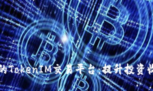 如何选择最佳的TokenIM交易平台：提升投资收益的全面指南