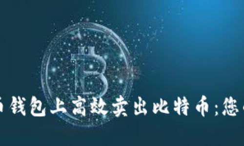 如何在火币钱包上高效卖出比特币:您的完整指南