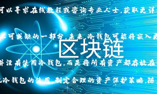 冷钱包：保护比特币资产的安全利器

比特币, 冷钱包, 加密货币, 钱包安全, 资产保护/guanjianci

什么是冷钱包？
冷钱包是指一种离线存储加密货币（如比特币）的方式，与互联网完全隔离，旨在提供极高的安全性。与热钱包（在线钱包）相比，冷钱包能够减少黑客攻击、木马病毒等网络风险。这种保护方式适合需要长期持有比特币而不频繁交易的用户。

为什么选择冷钱包？
选择冷钱包的主要原因之一是安全性。许多比特币用户在实际操作中都曾遭遇过盗窃，特别是在使用热钱包时，黑客通过技术手段轻松获得了用户的私钥。冷钱包能够有效避免这些风险，确保用户的资产不会因网络攻击而遭受损失。

冷钱包的类型
冷钱包主要分为硬件钱包、纸钱包和离线软件钱包。硬件钱包是一种专用设备，通过USB或蓝牙与电脑连接。纸钱包则是将生成的私钥和公钥打印在纸上，存储在安全的地方；而离线软件钱包则是在未连接互联网的电脑上运行。

选择适合你的冷钱包
在选择冷钱包时，用户需要考虑诸多因素，包括预算、使用方便性和品牌的知名度。市场上有诸如Ledger、Trezor等知名品牌，其设备提供了良好的安全性和用户体验。同时，用户的需求也应该结合自己的实际使用情况来选择最适合的工具。

如何设置冷钱包
首先，购买冷钱包设备后，需要根据其说明书进行操作安装，设置初始密码。此外，注意不要在联网环境中进行任何操作，确保私钥永远保持离线状态。在设置过程中，用户还需要进行备份，务必将恢复种子妥善保存，不要轻易泄露给他人。

冷钱包的安全性
使用冷钱包存储比特币时，安全性是重中之重。例如，Ledger硬件钱包提供多重加密和备份选项，能够让用户在设备丢失的情况下仍能找回资产。用户在使用过程中，应避免在使用共用电脑时输入敏感信息，也应定期检查冷钱包的固件更新，确保其安全。

冷钱包的挑战与解决方案
虽然冷钱包提供了高安全性，其易用性仍然是一个挑战。例如，初学者可能对设备的使用流程感到困惑。为了解决这个问题，用户可以寻求在线教程或咨询专业人士，获取更详细的指导。

冷钱包的未来趋势
随着加密货币的普及，冷钱包的需求也呈现上升趋势。越来越多的用户开始认识到，安全的资产存储方式是加密货币投资过程中不可或缺的一部分。未来，冷钱包可能将嵌入更多创新技术，如生物识别、AI等，以进一步提高安全性。

总结与个人见解
作为一名比特币持有者，我深知安全存储的重要性。有一次，当我因为电脑问题不得不重装系统时，咨询了不少朋友，发现很多人并没有使用冷钱包，而是将所有资产都存放在热钱包中。这让我意识到，安全意识的薄弱可能导致资产的巨大损失。这也促使我去深入研究如何使用冷钱包来保护自己的资产。

总之，冷钱包是保护比特币资产的有效工具，适合希望长期持有并保护资产的用户。无论是初学者还是老练的交易者，都应当重视冷钱包的使用，制定合理的资产保护策略。随着技术的不断进步，冷钱包的未来将更加有保障，而我们则需要不断学习，跟上时代的步伐。