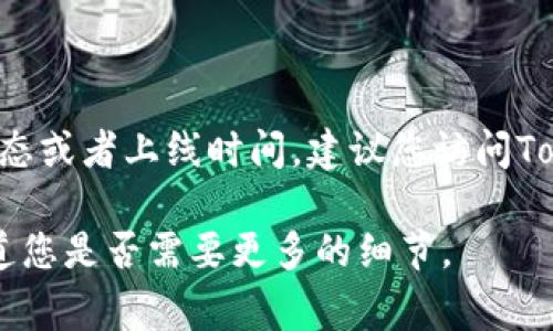 关于Tokenim的上线时间，目前的信息并不明确或具体。如果您想了解Tokenim的最新动态或者上线时间，建议您访问Tokenim的官方网站或相关社交媒体平台，通常这些平台会第一时间发布项目的最新消息。

如果您有兴趣了解Tokenim的背景、用途与前景，我可以提供一些相关的信息。请让我知道您是否需要更多的细节。