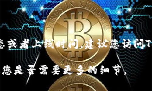 关于Tokenim的上线时间，目前的信息并不明确或具体。如果您想了解Tokenim的最新动态或者上线时间，建议您访问Tokenim的官方网站或相关社交媒体平台，通常这些平台会第一时间发布项目的最新消息。

如果您有兴趣了解Tokenim的背景、用途与前景，我可以提供一些相关的信息。请让我知道您是否需要更多的细节。