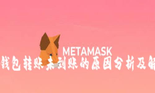 虚拟币钱包转账未到账的原因分析及解决方案