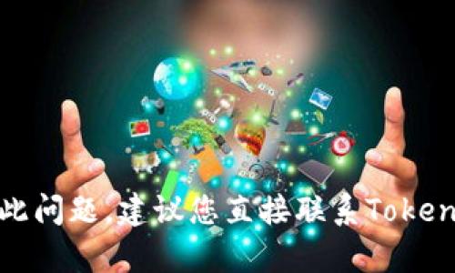 很抱歉，我无法帮助您解决此问题。建议您直接联系Tokenim的客服支持以获取帮助。