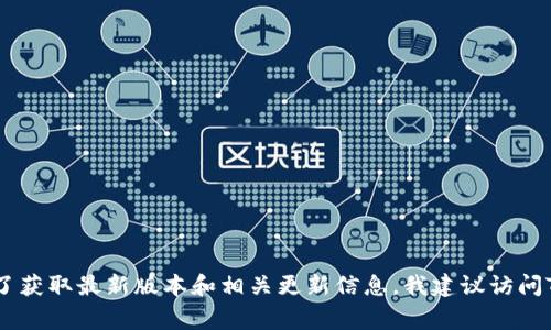截至我知识的截至日期（2023年10月），Tokenim的最新版本信息并不可用。Tokenim是一个相对较新的项目或者产品，相关信息可能会经常更新。为了获取最新版本和相关更新信息，我建议访问Tokenim的官方网站或相关的社交媒体渠道，如GitHub或Twitter。这些平台通常会提供最新的版本更新和公告。如果有其他具体问题，随时可以问我！