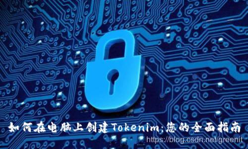 如何在电脑上创建Tokenim:您的全面指南