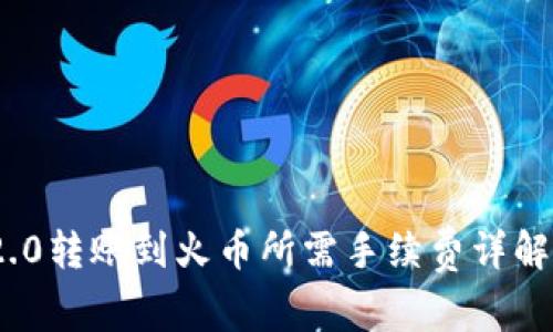 TokenIM 2.0转账到火币所需手续费详解与最佳实践
