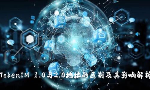 TokenIM 1.0与2.0地址的区别及其影响解析