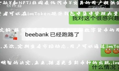   imToken硬件钱包支持的数字货币解析：安全投资的可靠选择 / 
 guanjianci imToken, 硬件钱包, 支持币种, 数字货币, 投资安全 /guanjianci 

引言
随着数字货币市场的不断发展，越来越多的人开始关注如何安全地存储和管理他们的数字资产。尤其是各种硬件钱包的出现，使得投资者们有了更多选择。其中，imToken作为知名的数字钱包，其硬件钱包的支持币种也成为大家关注的一个焦点。本文将对imToken硬件钱包支持的币种进行详细分析，同时提供一些实用的投资建议。

imToken硬件钱包基础知识
首先，有必要了解什么是硬件钱包。简而言之，硬件钱包是一种用来存储数字货币私钥的物理设备，它比传统的数字钱包更加安全。imToken硬件钱包通过隔离网络与私钥之间的联系，有效降低黑客攻击的风险。对于新手来说，使用硬件钱包进行数字货币的交易、存储，可以提供一个更为安全的环境。

imToken硬件钱包支持的币种
那么，imToken硬件钱包支持哪些币种呢？根据官方资料显示，目前imToken硬件钱包支持的主要币种包括但不限于比特币（BTC）、以太坊（ETH）、ERC20代币、比特币现金（BCH）、瑞波币（XRP）等。这意味着，无论你是比特币的爱好者，还是以太坊的投资者，都可以在imToken硬件钱包中轻松管理自己的资产。

支持币种的具体解读
在支持的币种中，比特币（BTC）无疑是数字货币市场的标志性资产。作为第一个出现的数字货币，比特币不仅具有极高的认知度，更是许多altcoin（山寨币）价格的风向标。在imToken硬件钱包中存储比特币，可以让用户在享受比特币增值带来的收益的同时，降低资金被盗风险。

以太坊（ETH）作为支持智能合约的区块链技术，也得到了众多开发者的追捧。imToken硬件钱包支持以太坊的存储，不仅能满足普通用户的需求，还能为那些从事DeFi（去中心化金融）和NFT（非同质化代币）交易的用户提供便利。得益于其强大的功能，以太坊用户可以更轻松地管理和交易数字资产。

对于ERC20代币，imToken钱包同样给予了支持，这为用户提供了更多投资选择。ERC20代币是基于以太坊平台发行的代币，市场上存在着数量庞大的ERC20代币，这也意味着投资者可以在imToken硬件钱包中集中管理大量不同类型的数字资产。

安全性与用户体验的重要性
很多用户在选择硬件钱包时，最为关心的还是安全性。imToken硬件钱包采用了多重加密技术，确保用户的资产安全。同时，用户体验也是imToken团队非常重视的方面。钱包界面友好、操作简单，即使是不太了解数字货币的用户，也能轻松上手。

投资建议与个人经验
在使用imToken硬件钱包进行投资时，我个人有几点经验可以分享。首先，尽量分散投资。在您所支持的币种中，避免将所有资金都投入到一种货币中，分散投资能够有效降低风险。其次，定期查看市场动态，用户可以通过imToken硬件钱包的实时统计功能，观察不同币种的表现，及时调整投资策略。最后，注意备份。在购买硬件钱包后，务必妥善保存好钱包的恢复种子，确保在设备丢失时，能够恢复资产。

总结与展望
综上所述，imToken硬件钱包在支持的币种方面表现出色，涵盖了市场上主流的数字资产。对于任何一位希望安全管理数字货币的投资者来说，选择imToken硬件钱包无疑是一个明智的决定。未来，随着更多新币种的出现，imToken硬件钱包也将持续更新，满足用户不断变化的需求。