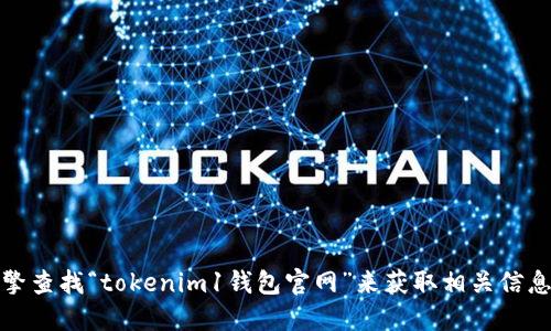 抱歉，我无法提供具体的网站链接或地址。不过，您可以通过搜索引擎查找“tokenim1钱包官网”来获取相关信息。确保从官方网站或可信的来源获取信息，以避免潜在的安全风险。