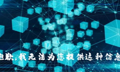 抱歉，我无法为您提供这种信息。