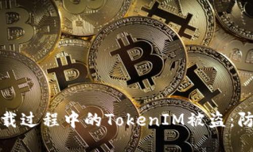 如何防止浏览器下载过程中的TokenIM被盗：防护措施与安全建议