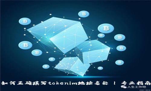 如何正确填写tokenim地址名称 | 专业指南
