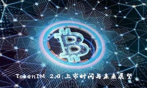TokenIM 2.0：上市时间与未来展望