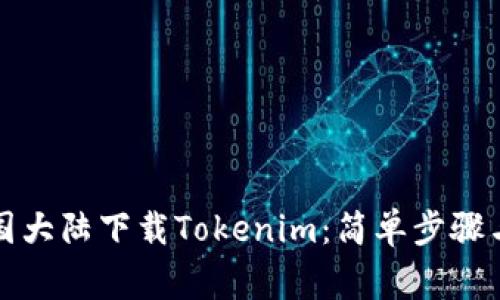 如何在中国大陆下载Tokenim：简单步骤与注意事项