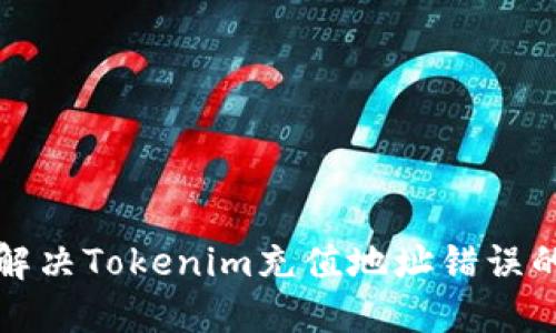 如何解决Tokenim充值地址错误的问题